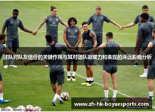 球队对队友信任的关键作用与其对团队凝聚力和表现的深远影响分析