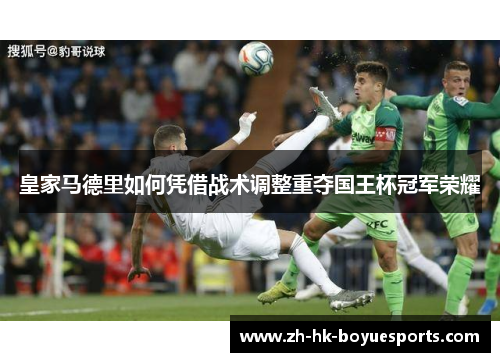 皇家马德里如何凭借战术调整重夺国王杯冠军荣耀
